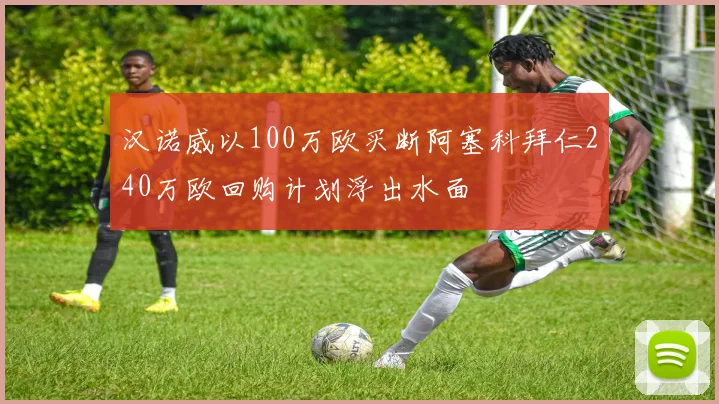 汉诺威以100万欧买断阿塞科拜仁240万欧回购计划浮出水面