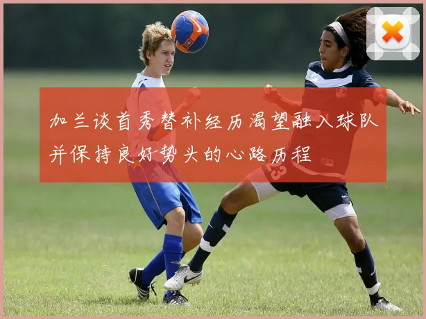 加兰谈首秀替补经历渴望融入球队并保持良好势头的心路历程