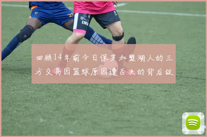 回顾14年前今日保罗加盟湖人的三方交易因篮球原因遭否决的背后故事