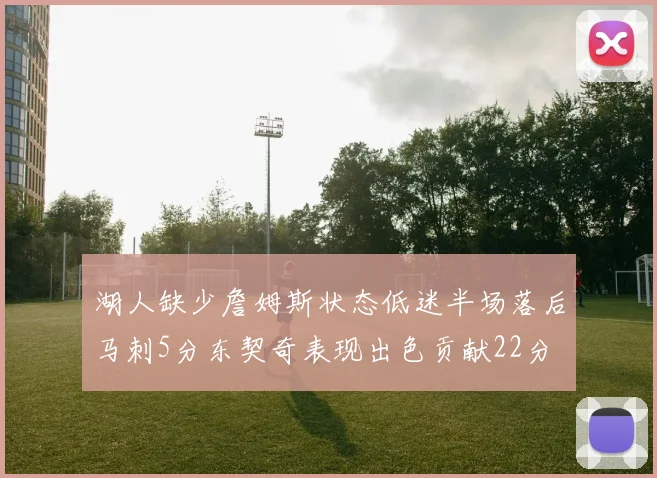 湖人缺少詹姆斯状态低迷半场落后马刺5分东契奇表现出色贡献22分