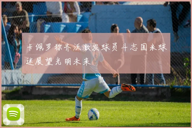 卡佩罗称齐沃激发球员斗志国米球迷展望光明未来