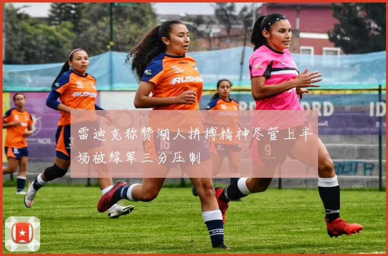 雷迪克称赞湖人拼搏精神尽管上半场被绿军三分压制