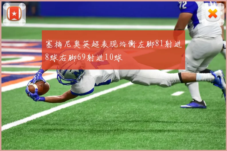 塞梅尼奥英超表现均衡左脚81射进8球右脚69射进10球