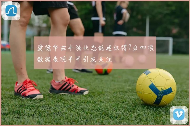 爱德华兹半场状态低迷仅得7分四项数据表现平平引发关注