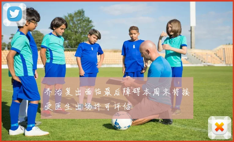 乔治复出面临最后障碍本周末将接受医生出场许可评估