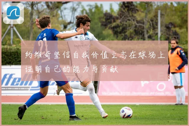 约维奇坚信自我价值立志在球场上证明自己的能力与贡献