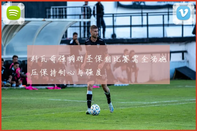 科瓦奇强调对圣保利比赛需全场施压保持耐心与强度