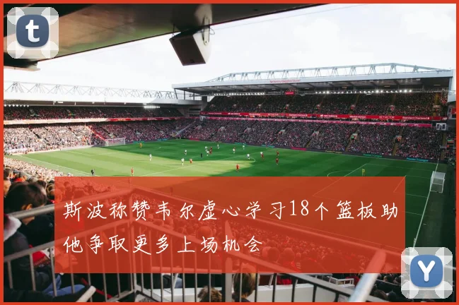 斯波称赞韦尔虚心学习18个篮板助他争取更多上场机会